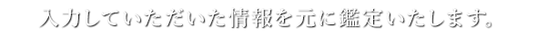 入力していただいた情報を元に鑑定します