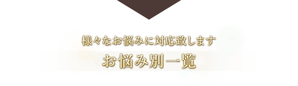 様々なお悩みに対応致します。お悩み別一覧